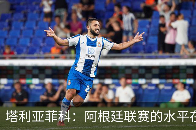 塔利亚菲科：阿根廷联赛的水平在下滑，我暂时没有回国的动力